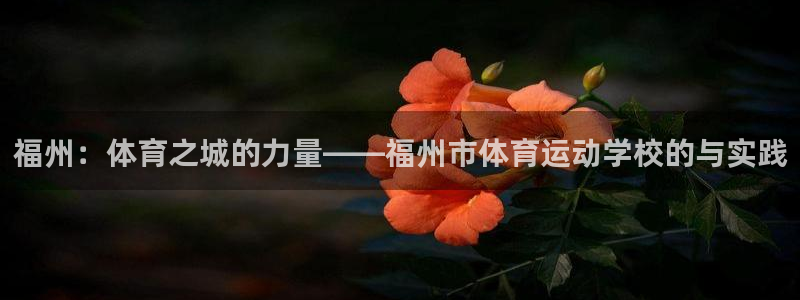 杏运体育平台登录入口：福州：体育之城的力量——福州市体育运动学校的与实践