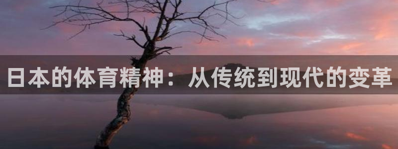 杏运体育凯捷登陆：日本的体育精神：从传统到现代的变革