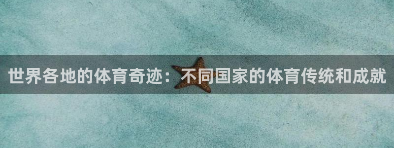 杏运集团：世界各地的体育奇迹：不同国家的体育传统和成就