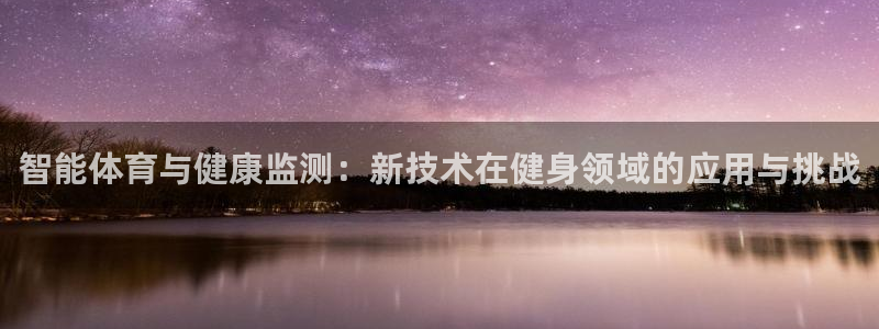 杏运市集在哪：智能体育与健康监测：新技术在健身领域的应用与挑战