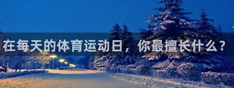 杏运体育凯捷平台招商：在每天的体育运动日，你最擅长什么？
