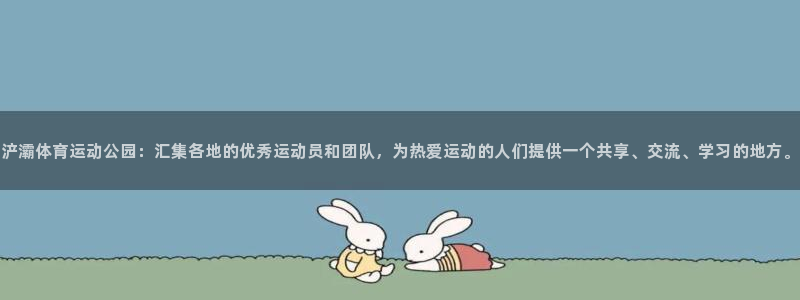 杏运平台招商：浐灞体育运动公园：汇集各地的优秀运动员和团队，为热爱运动的人们提供