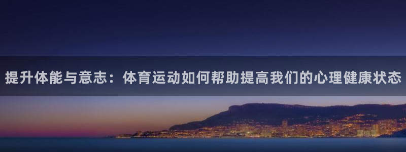 杏运体育论坛：提升体能与意志：体育运动如何帮助提高我们的心理健康状态