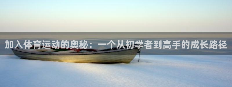 杏运kgame：加入体育运动的奥秘：一个从初学者到高手的成长路径