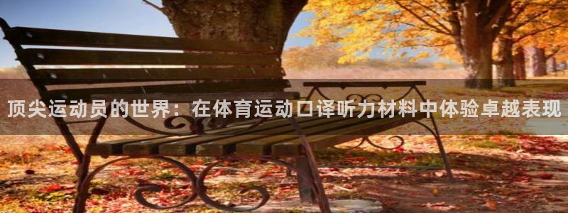 杏运体育f开户：顶尖运动员的世界：在体育运动口译听力材料中体验卓越表现