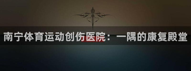 杏运招商：南宁体育运动创伤医院：一隅的康复殿堂