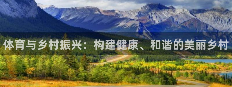 杏运体育官网：体育与乡村振兴：构建健康、和谐的美丽乡村