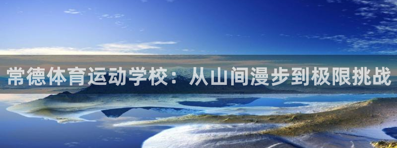 杏运2代理注册：常德体育运动学校：从山间漫步到极限挑战