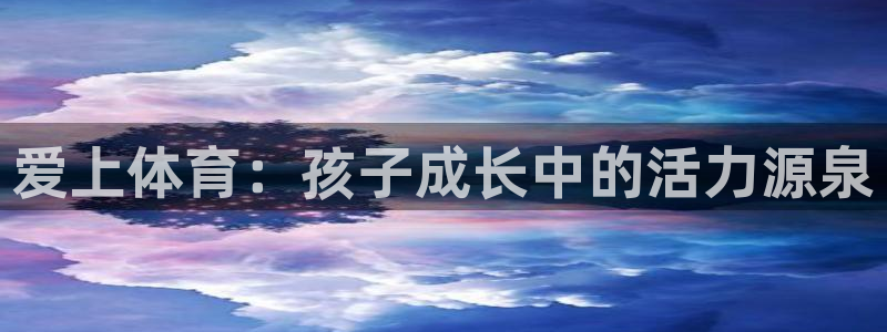 杏运体育官网入口登录：爱上体育：孩子成长中的活力源泉