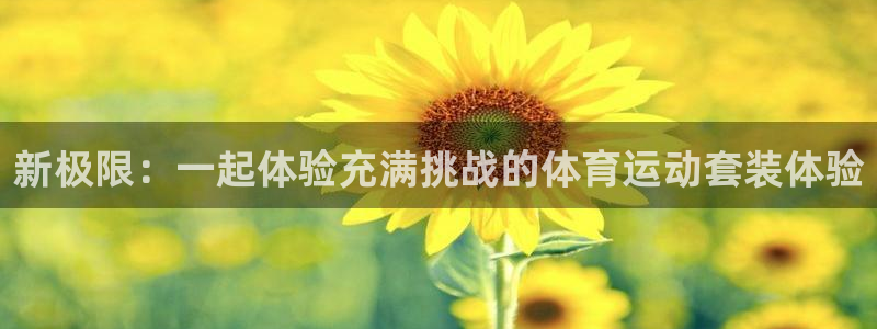 杏运当头：新极限：一起体验充满挑战的体育运动套装体验