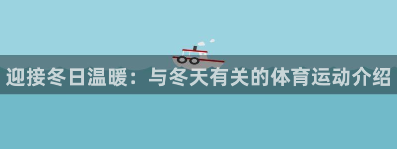 杏运体育平台开号链接：迎接冬日温暖：与冬天有关的体育运动介绍