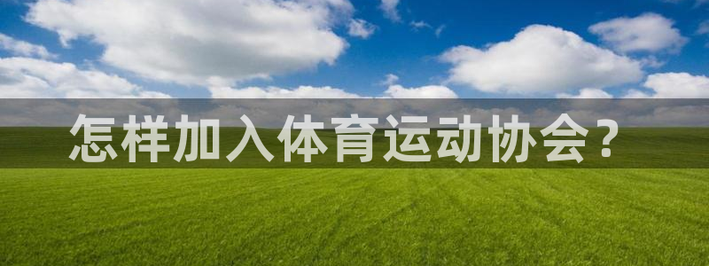 杏运4平台：怎样加入体育运动协会？