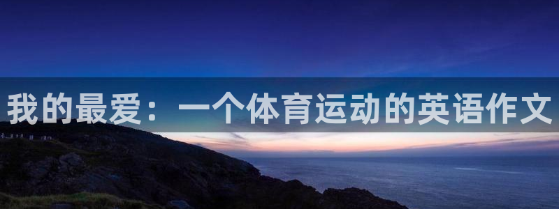 杏运体育凯捷平台主管：我的最爱：一个体育运动的英语作文
