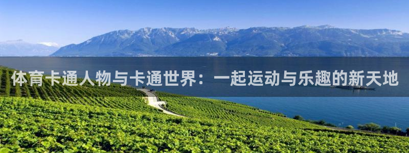 杏运2官网：体育卡通人物与卡通世界：一起运动与乐趣的新天地