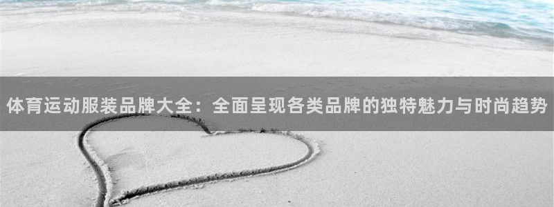 杏运体育eon：体育运动服装品牌大全：全面呈现各类品牌的独特魅力与时尚趋势