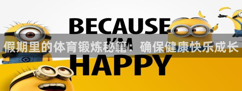 杏运体育平台登录入口：假期里的体育锻炼秘籍：确保健康快乐成长