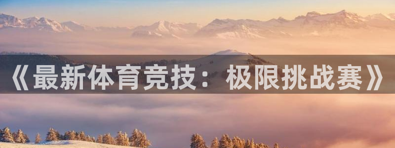 杏运体育平台登录入口：《最新体育竞技：极限挑战赛》