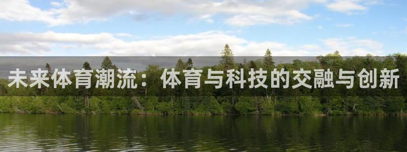 杏运平台开号：未来体育潮流：体育与科技的交融与创新