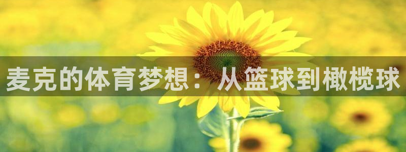 杏运体育热门赛事有哪些：麦克的体育梦想：从篮球到橄榄球