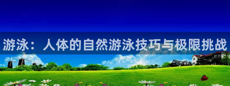杏运平台主管：游泳：人体的自然游泳技巧与极限挑战